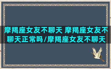 摩羯座女友不聊天 摩羯座女友不聊天正常吗/摩羯座女友不聊天 摩羯座女友不聊天正常吗-我的网站